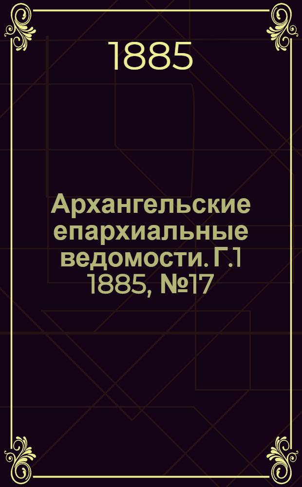 Архангельские епархиальные ведомости. Г.1 1885, №17(15 сент.)