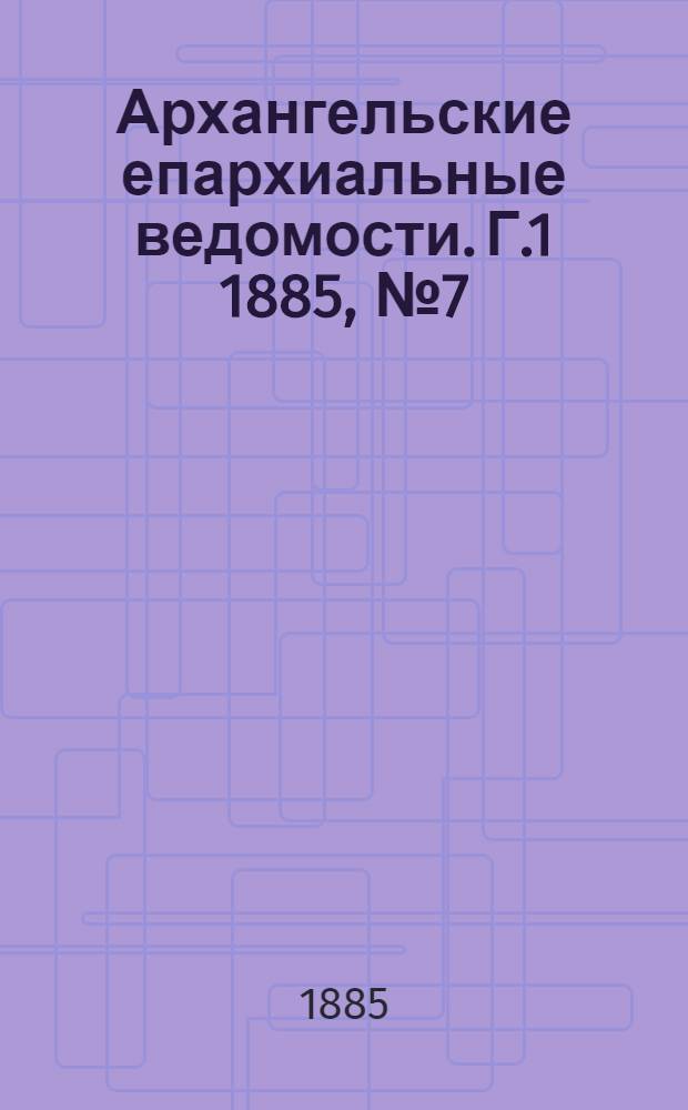 Архангельские епархиальные ведомости. Г.1 1885, №7(15 апр.)