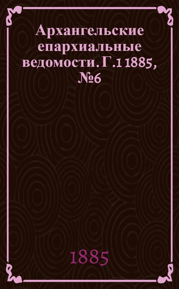 Архангельские епархиальные ведомости. Г.1 1885, №6(16 марта)
