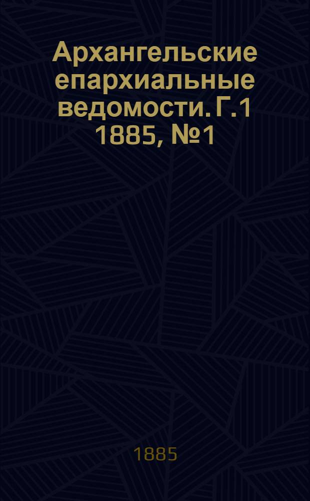 Архангельские епархиальные ведомости. Г.1 1885, №1(1 янв.)-№23(17 дек.)