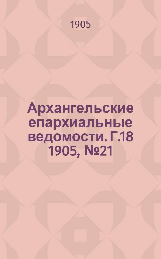 Архангельские епархиальные ведомости. Г.18 1905, №21(15 нояб.)