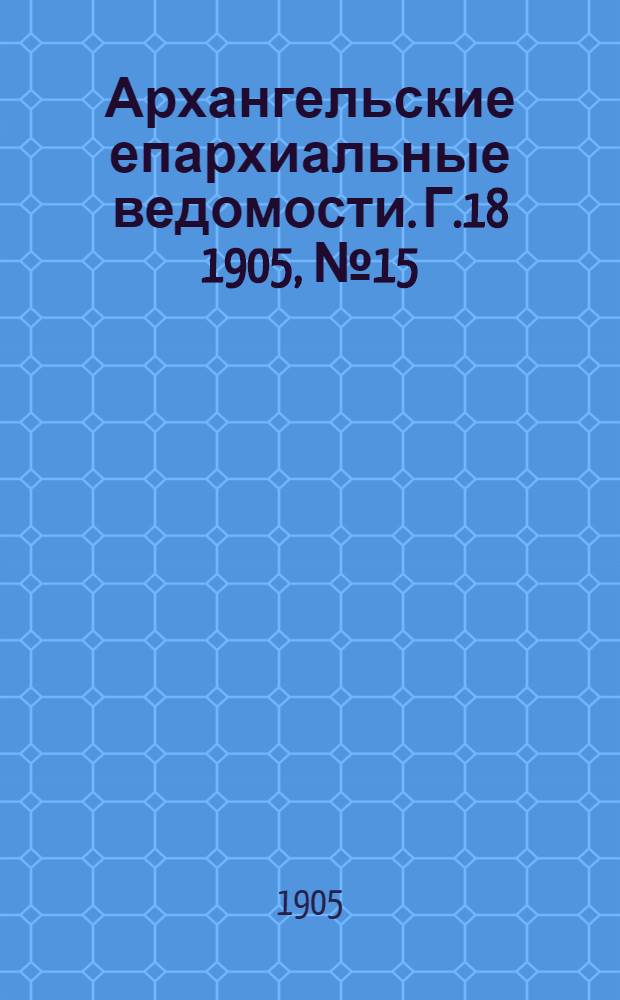 Архангельские епархиальные ведомости. Г.18 1905, №15(15 авг.)