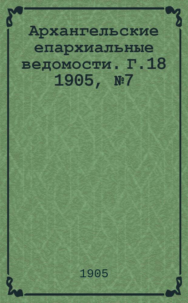Архангельские епархиальные ведомости. Г.18 1905, №7(15 апр.)