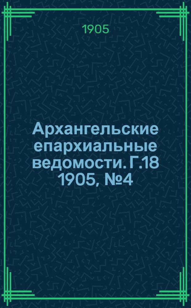 Архангельские епархиальные ведомости. Г.18 1905, №4(28 фев.)