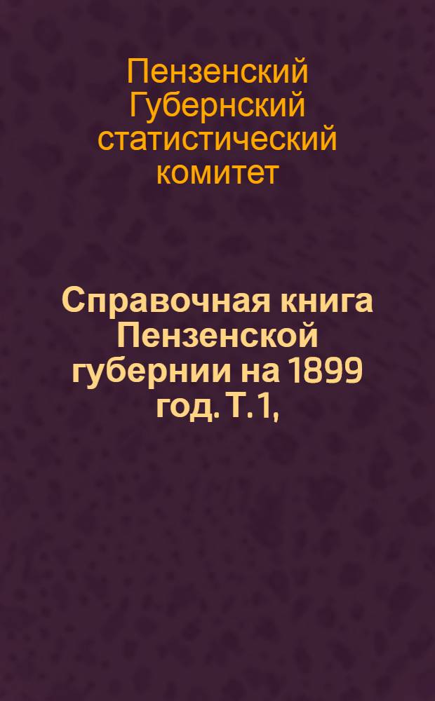 Справочная книга Пензенской губернии на 1899 год. Т. 1, (Историческое описание губернии с приложением календарных и справочных сведений и карты старинных сторожевых укреплений губернии)
