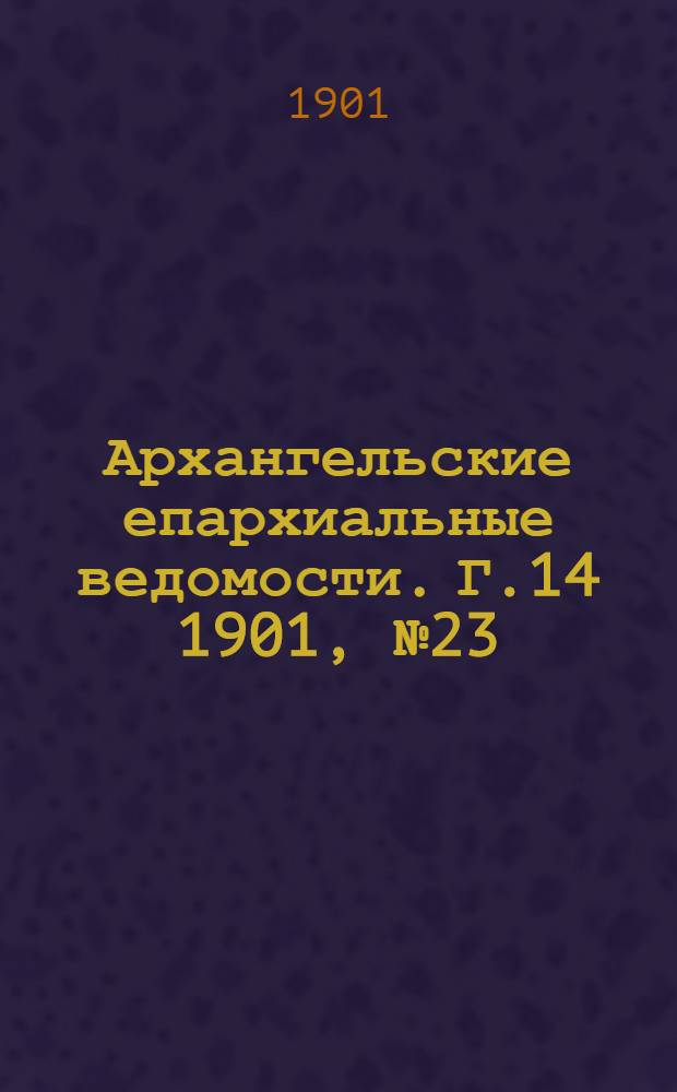 Архангельские епархиальные ведомости. Г.14 1901, №23(15 дек.)