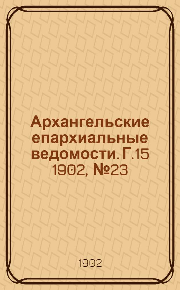 Архангельские епархиальные ведомости. Г.15 1902, №23(15 дек.)
