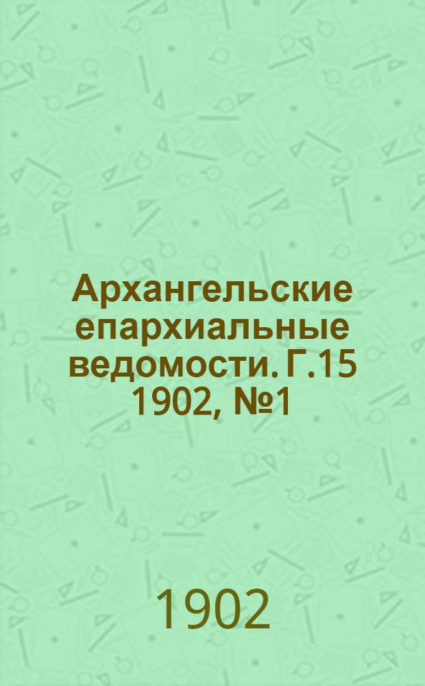 Архангельские епархиальные ведомости. Г.15 1902, №1(15 янв.)-Г.15 1902, №24(30 дек.)