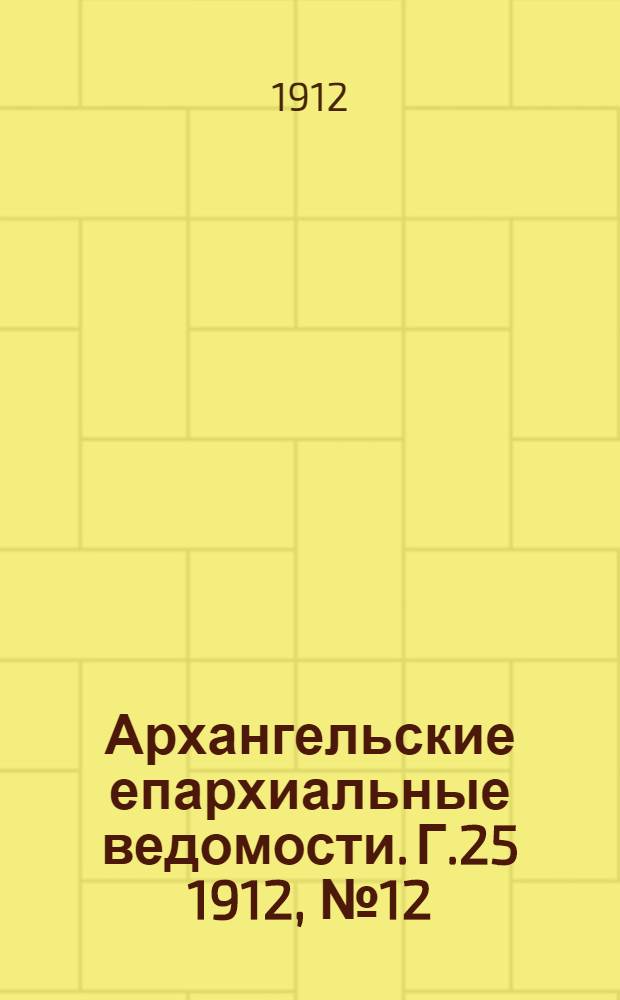 Архангельские епархиальные ведомости. Г.25 1912, №12(15 июня)