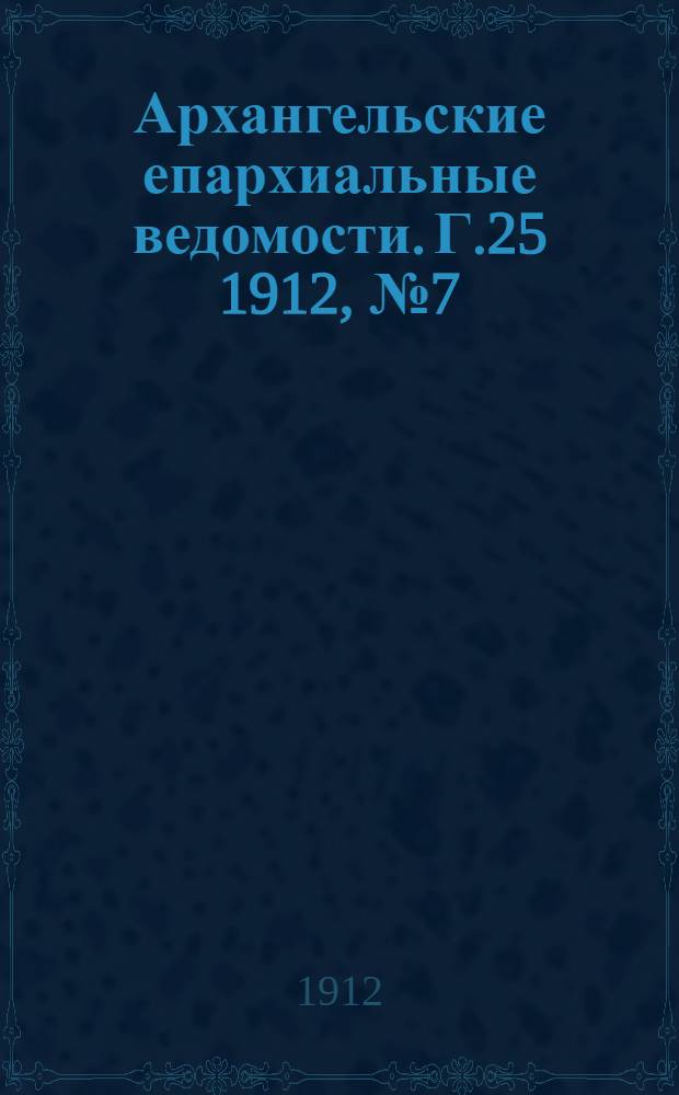 Архангельские епархиальные ведомости. Г.25 1912, №7(1 апр.)