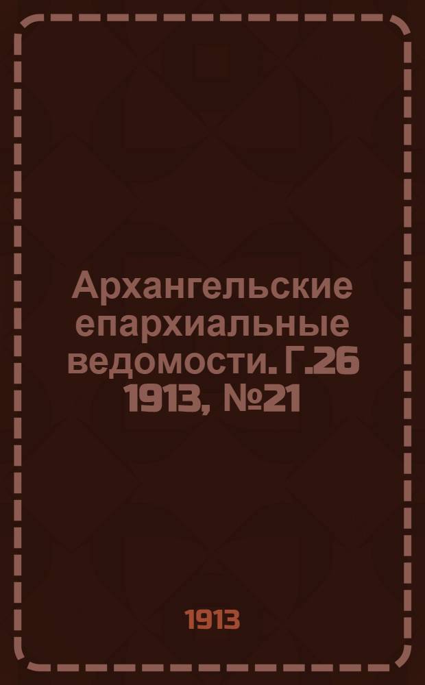 Архангельские епархиальные ведомости. Г.26 1913, №21(1 нояб.)
