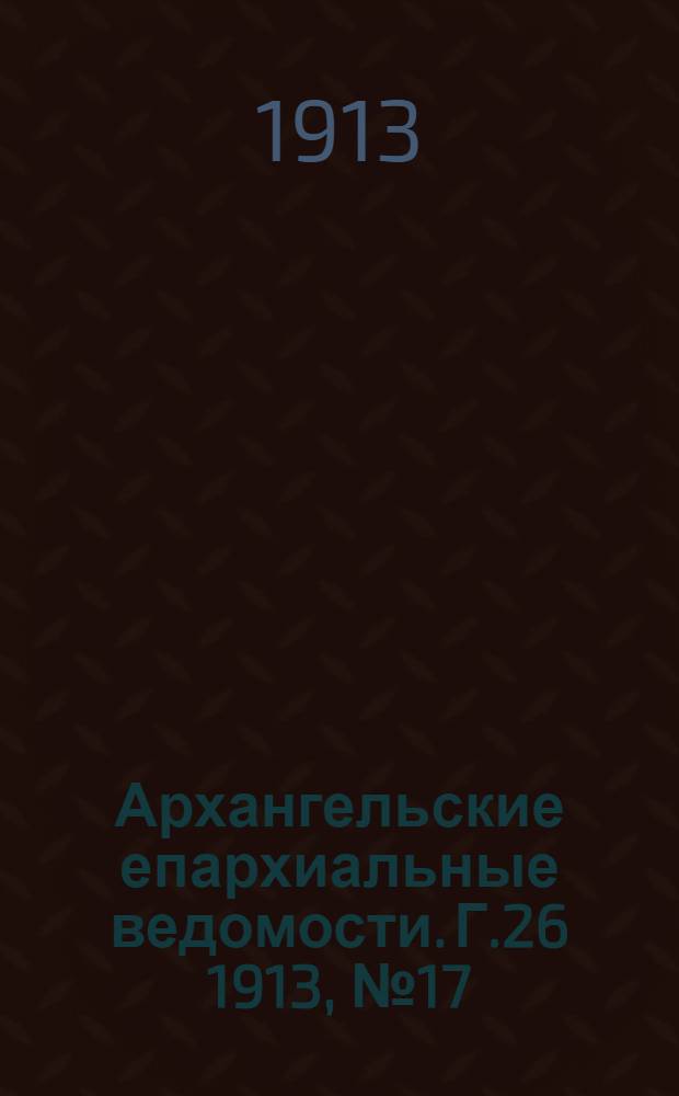 Архангельские епархиальные ведомости. Г.26 1913, №17(1 сент.)