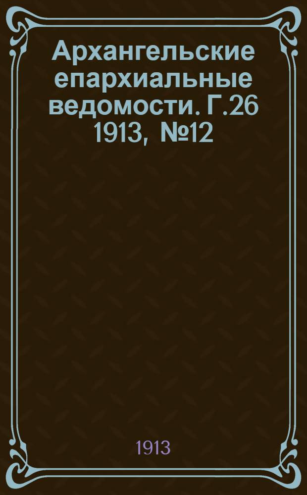 Архангельские епархиальные ведомости. Г.26 1913, №12(15 июня)