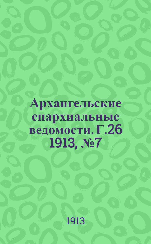Архангельские епархиальные ведомости. Г.26 1913, №7(1 апр.)