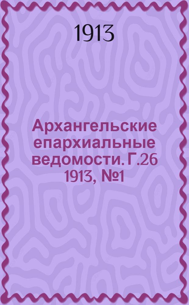 Архангельские епархиальные ведомости. Г.26 1913, №1(1 янв.)-№24(15 дек.)