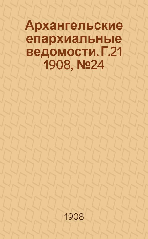 Архангельские епархиальные ведомости. Г.21 1908, №24(30 дек.)