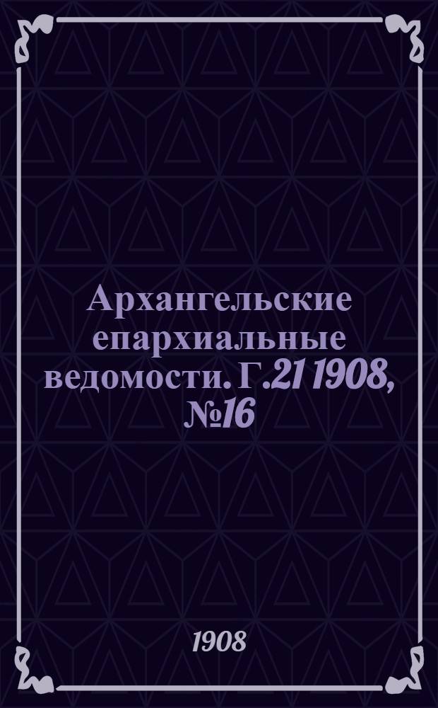 Архангельские епархиальные ведомости. Г.21 1908, №16(30 авг.)