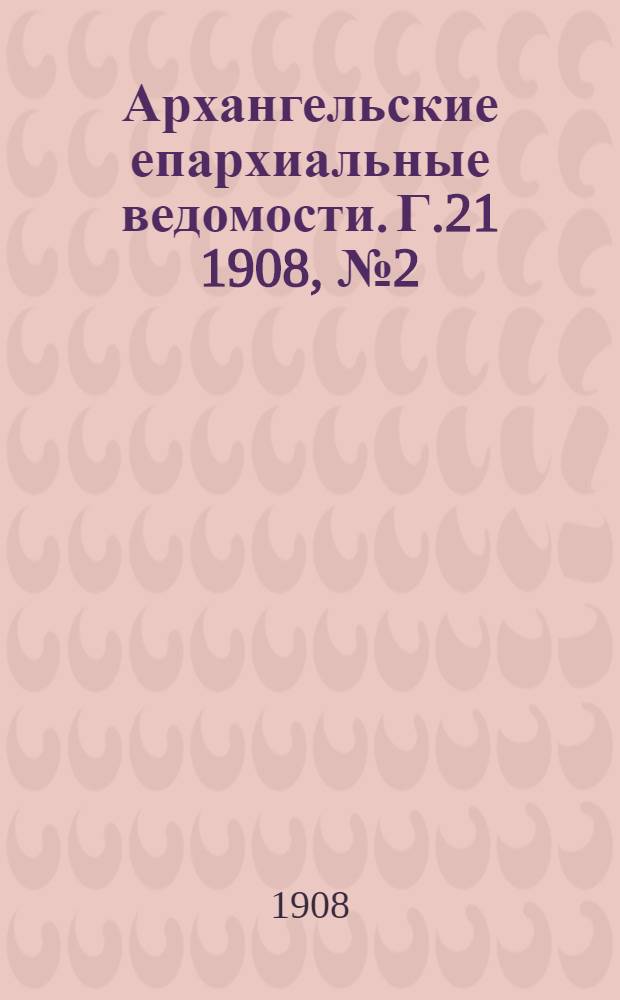 Архангельские епархиальные ведомости. Г.21 1908, №2(30 янв.)