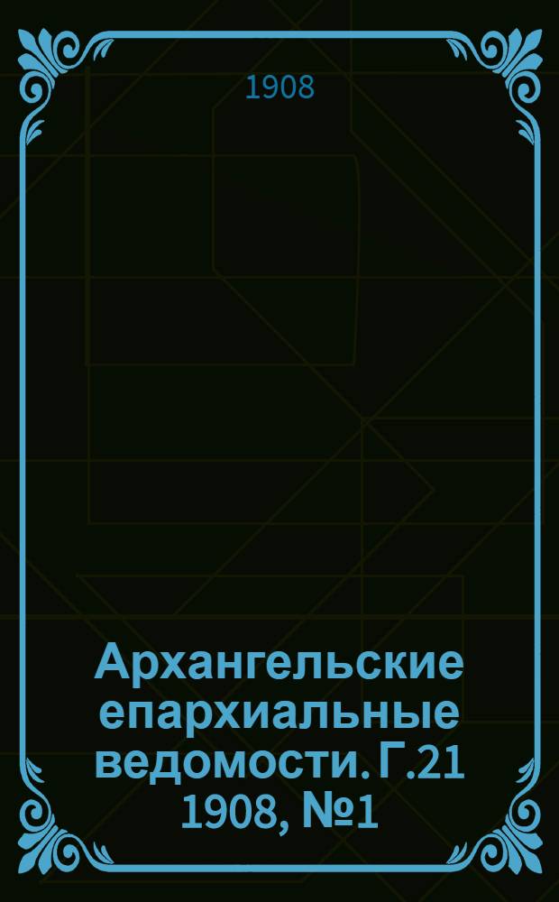 Архангельские епархиальные ведомости. Г.21 1908, №1(15 янв.)-№24(30 дек.)