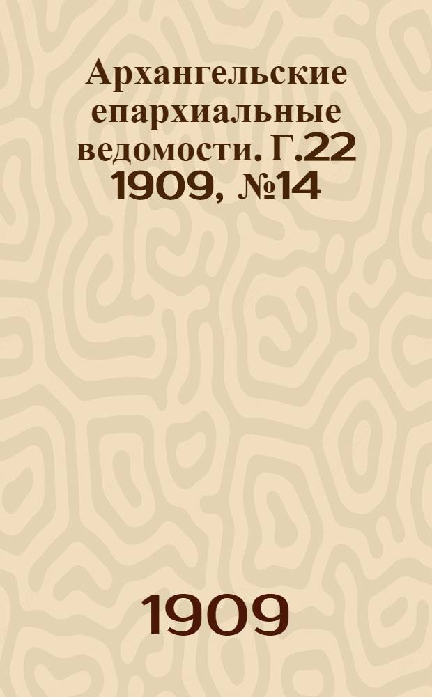 Архангельские епархиальные ведомости. Г.22 1909, №14(30 июля)