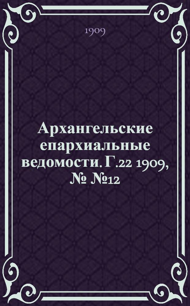 Архангельские епархиальные ведомости. Г.22 1909, №№12/13(30 июня/15 июля)