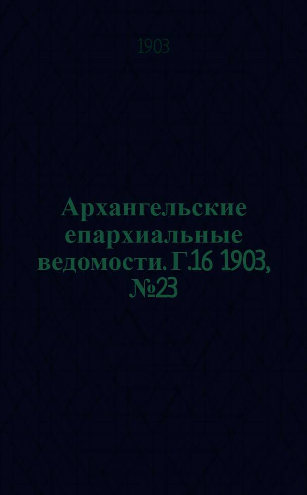 Архангельские епархиальные ведомости. Г.16 1903, №23(15 дек.)