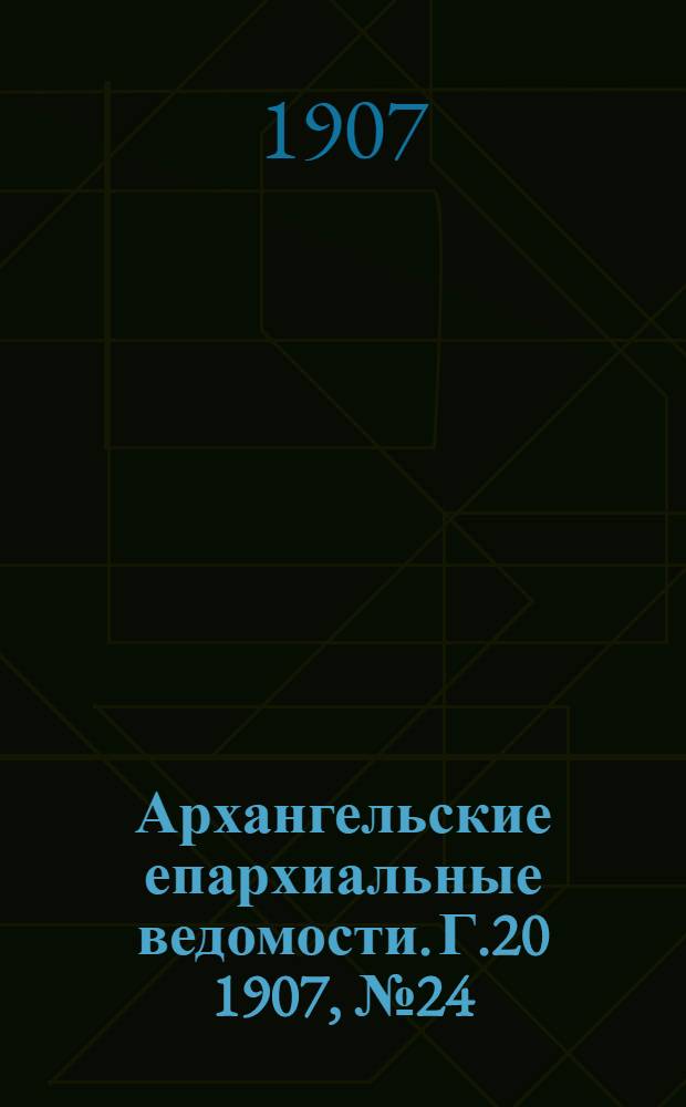 Архангельские епархиальные ведомости. Г.20 1907, №24(30 дек.)
