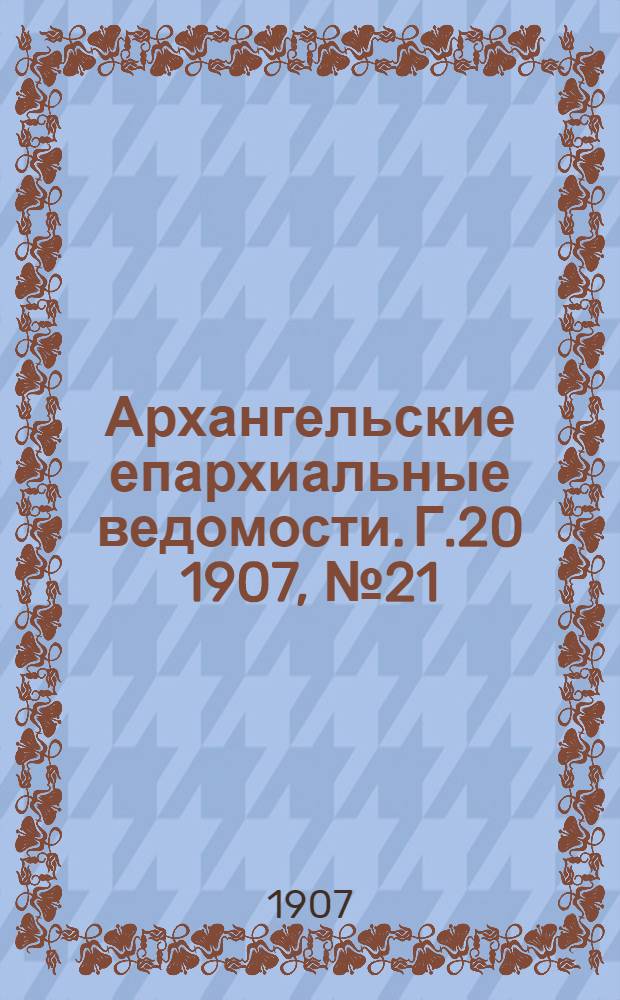 Архангельские епархиальные ведомости. Г.20 1907, №21(15 нояб.)