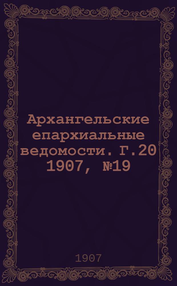Архангельские епархиальные ведомости. Г.20 1907, №19(15 окт.)