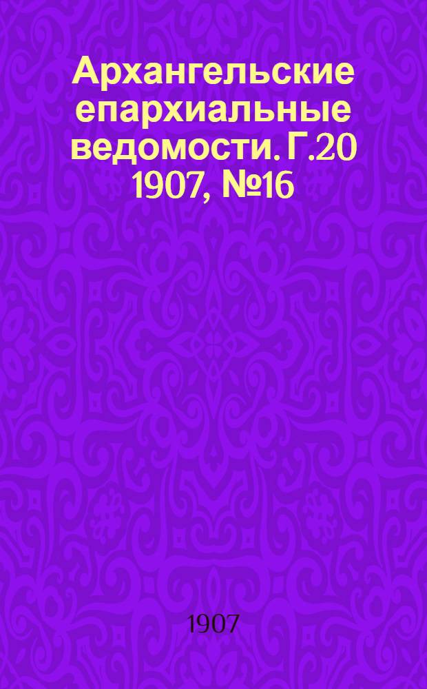 Архангельские епархиальные ведомости. Г.20 1907, №16(30 авг.)