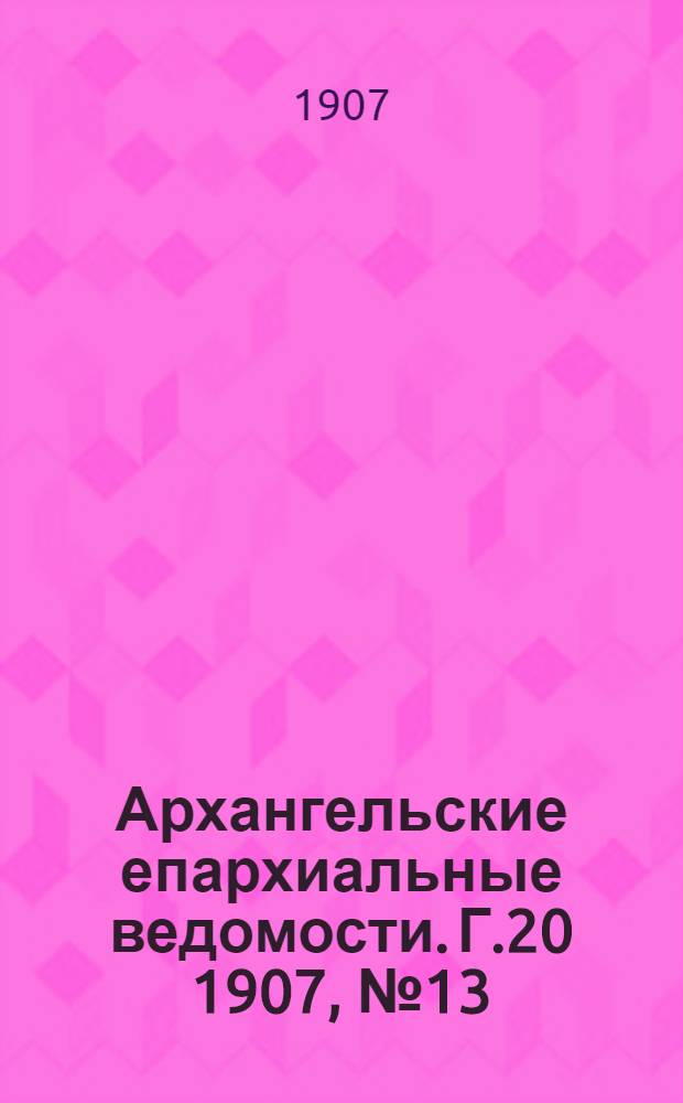 Архангельские епархиальные ведомости. Г.20 1907, №13(15 июля)