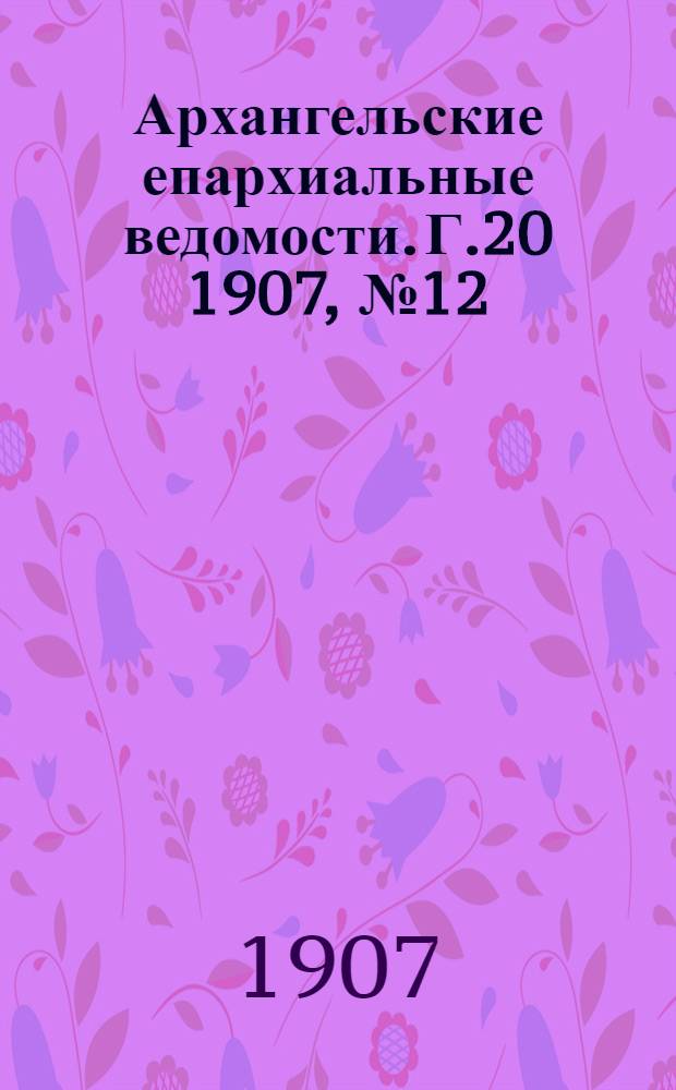 Архангельские епархиальные ведомости. Г.20 1907, №12(30 июня)