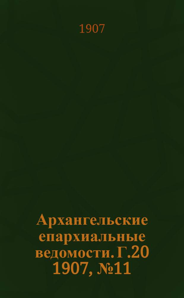 Архангельские епархиальные ведомости. Г.20 1907, №11(15 июня)
