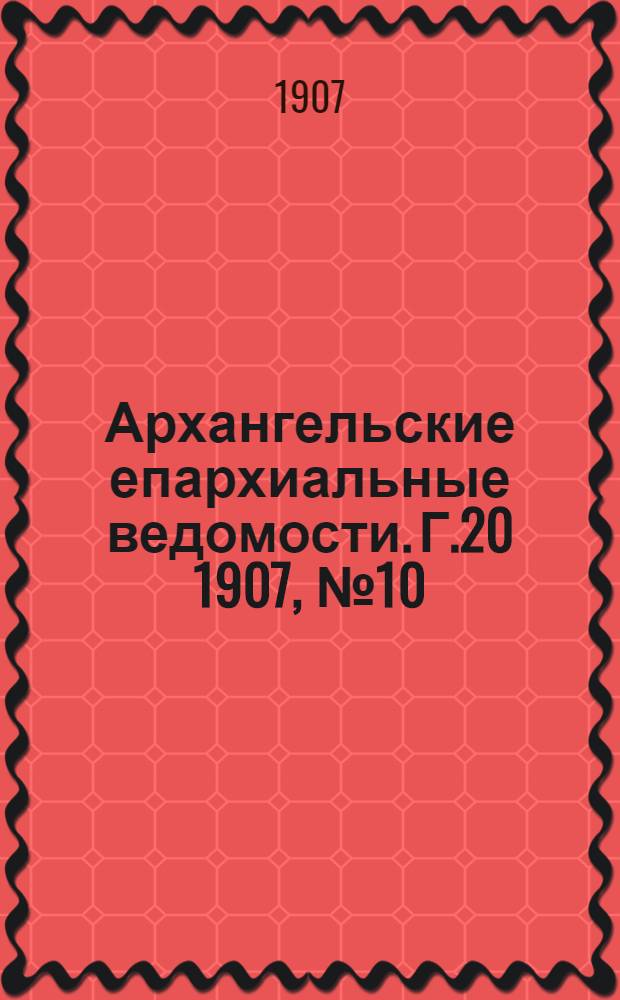 Архангельские епархиальные ведомости. Г.20 1907, №10(30 мая)