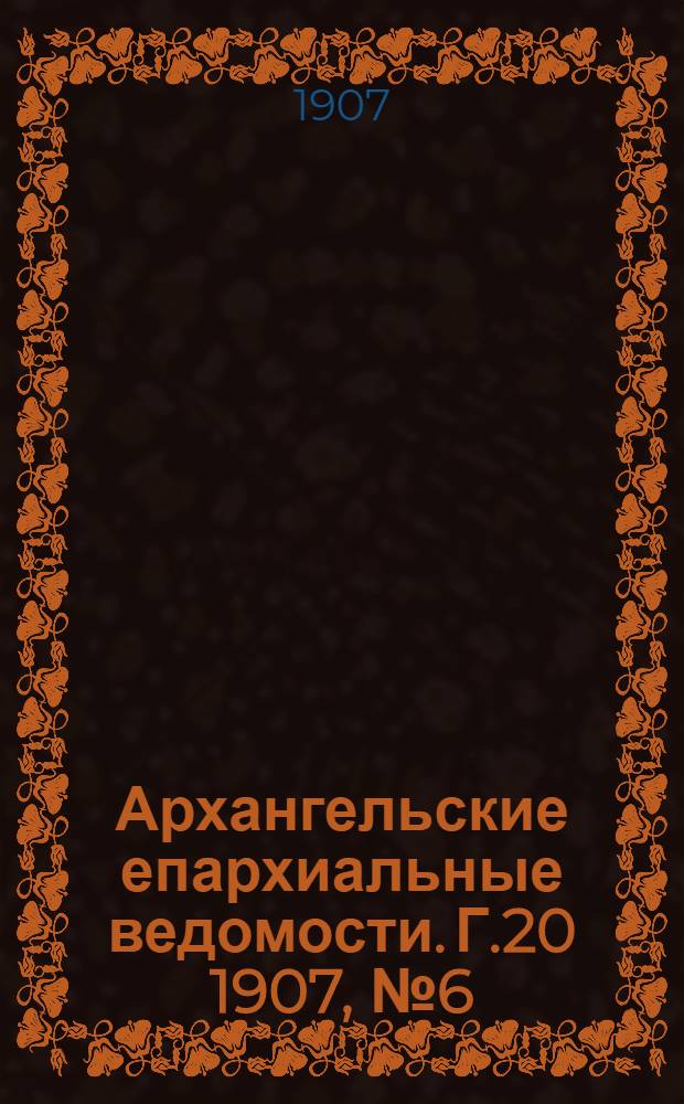 Архангельские епархиальные ведомости. Г.20 1907, №6(30 марта)
