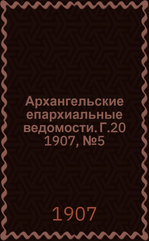 Архангельские епархиальные ведомости. Г.20 1907, №5(15 марта)