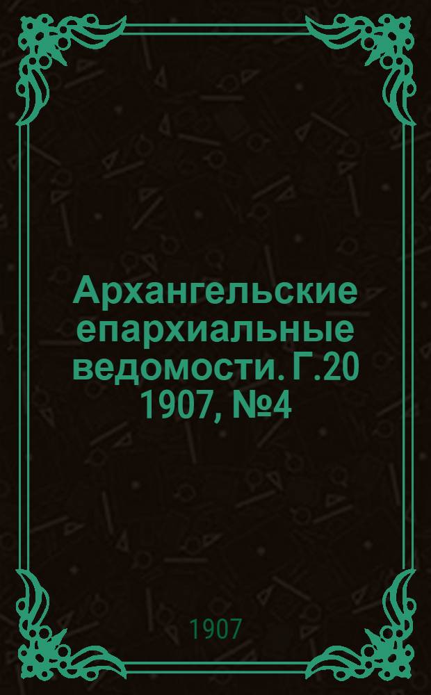Архангельские епархиальные ведомости. Г.20 1907, №4(28 фев.)