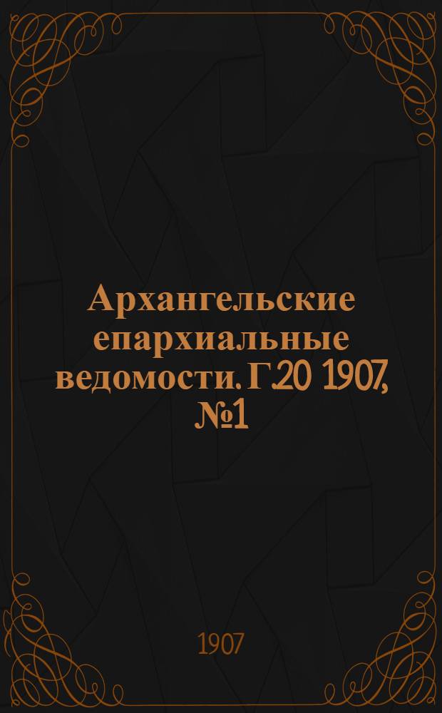 Архангельские епархиальные ведомости. Г.20 1907, №1(15 янв.)-№24(30 дек.)
