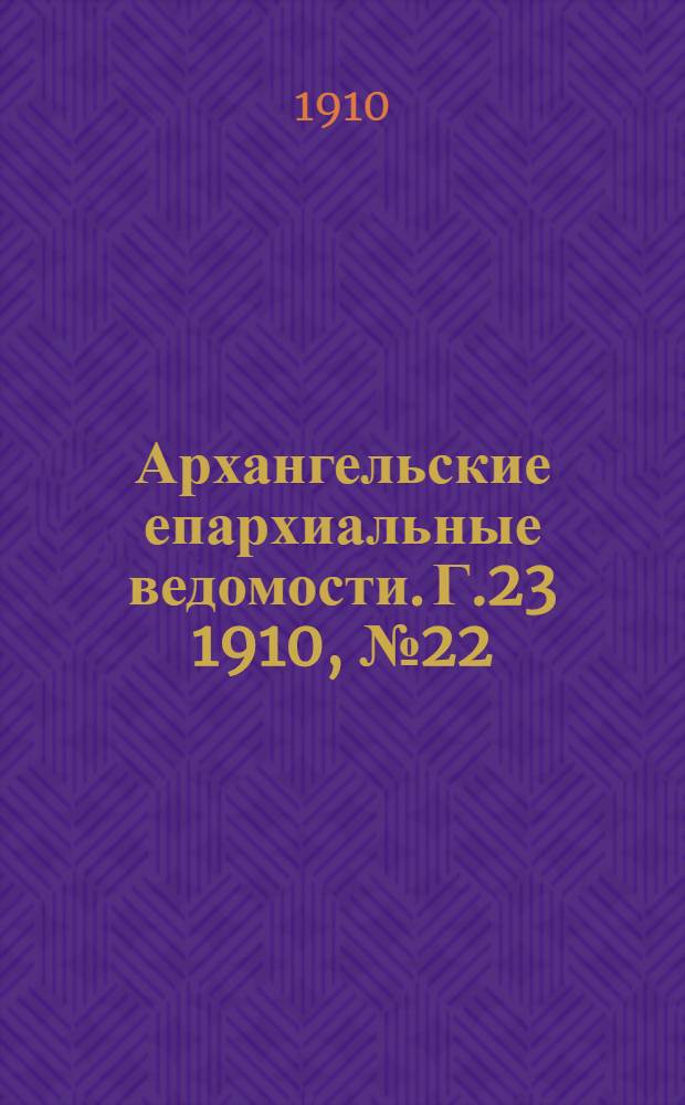 Архангельские епархиальные ведомости. Г.23 1910, №22(15 нояб.)