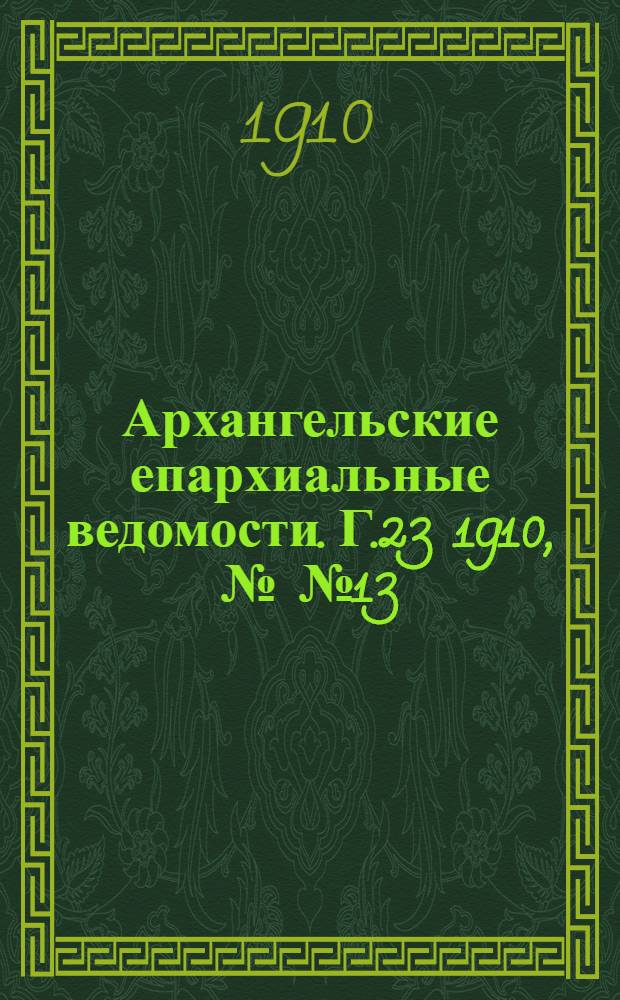 Архангельские епархиальные ведомости. Г.23 1910, №№13/14(1/15 июля)
