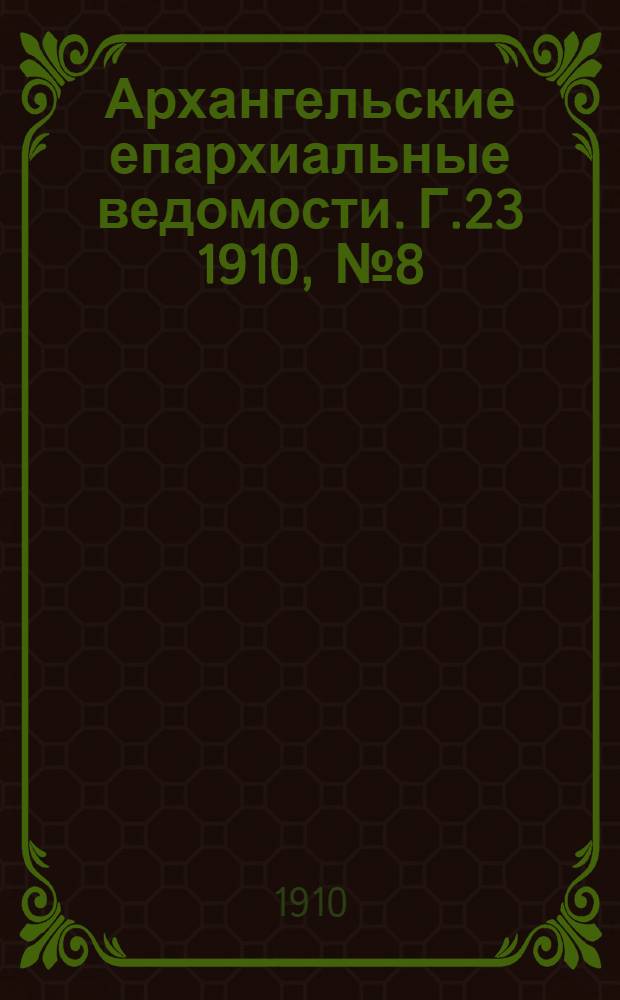 Архангельские епархиальные ведомости. Г.23 1910, №8(15 апр.)