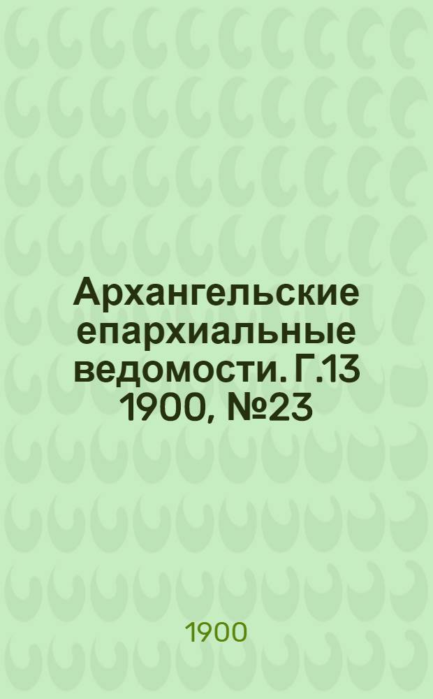 Архангельские епархиальные ведомости. Г.13 1900, №23(15 дек.)