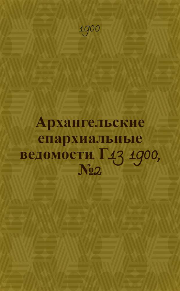 Архангельские епархиальные ведомости. Г.13 1900, №2 (30 янв.) - 23 (17 дек.)