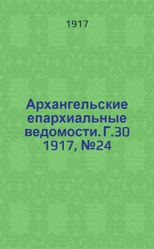 Архангельские епархиальные ведомости. Г.30 1917, №24(31 дек.)