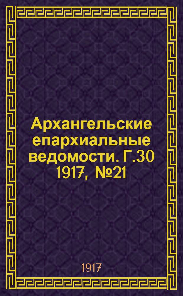 Архангельские епархиальные ведомости. Г.30 1917, №21(15 нояб.)