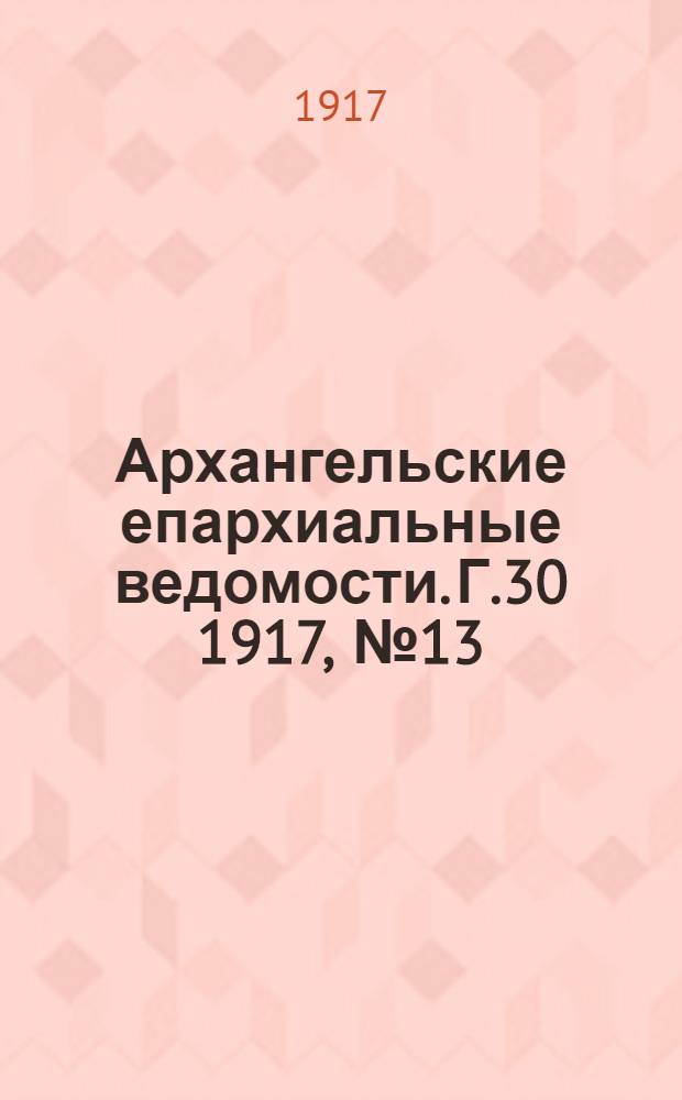 Архангельские епархиальные ведомости. Г.30 1917, №13(1 июля)