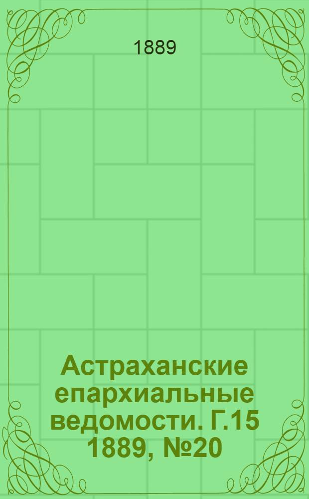 Астраханские епархиальные ведомости. Г.15 1889, №20(15 окт.)