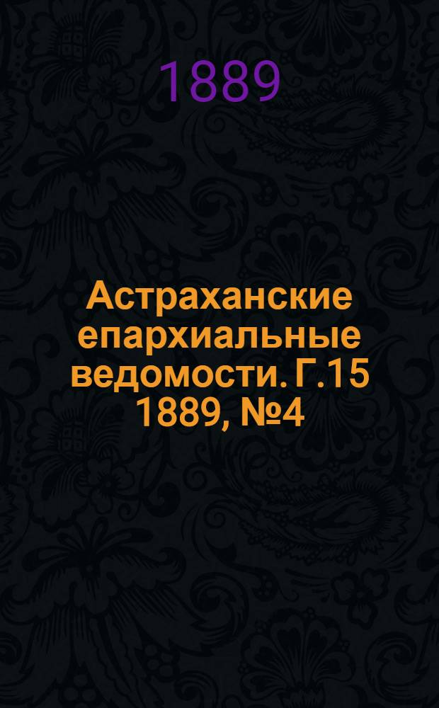 Астраханские епархиальные ведомости. Г.15 1889, №4(15 фев.)