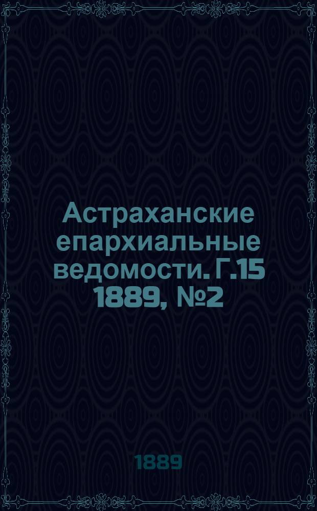 Астраханские епархиальные ведомости. Г.15 1889, №2(15 янв.)