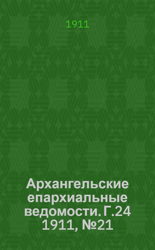 Архангельские епархиальные ведомости. Г.24 1911, №21(1 нояб.)